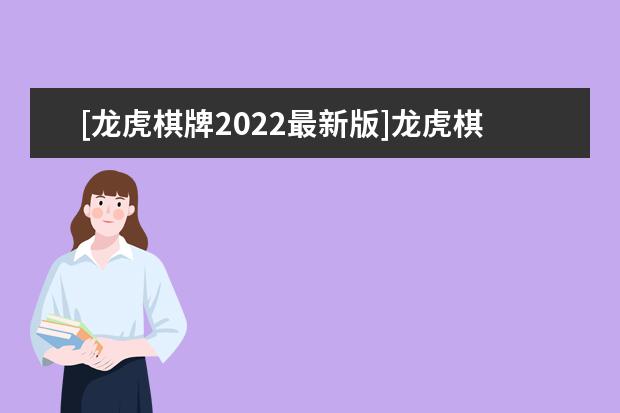 [龙虎棋牌2022最新版]龙虎棋牌2021年420更新版pkufli